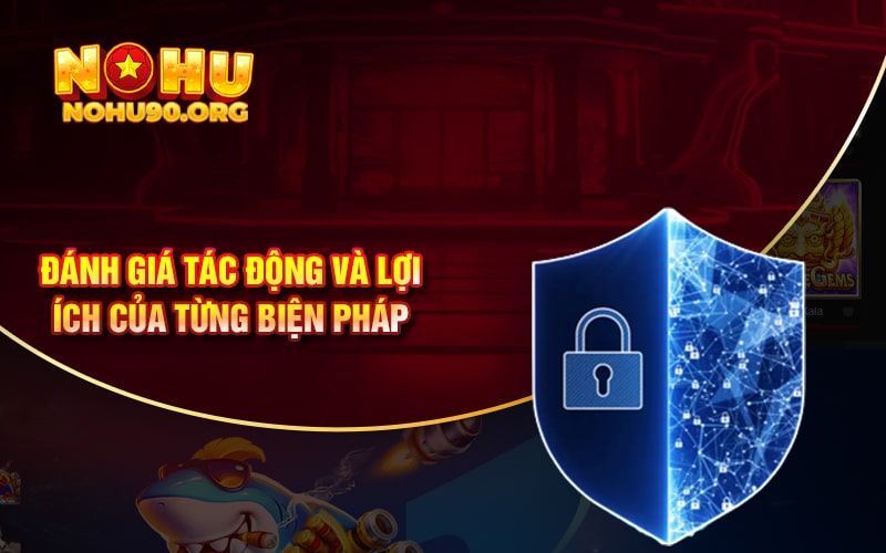 Bảo Mật NoHu90 An Toàn Cho Người Chơi Trải Nghiệm 3 Đánh giá tác động và lợi ích của từng biện pháp