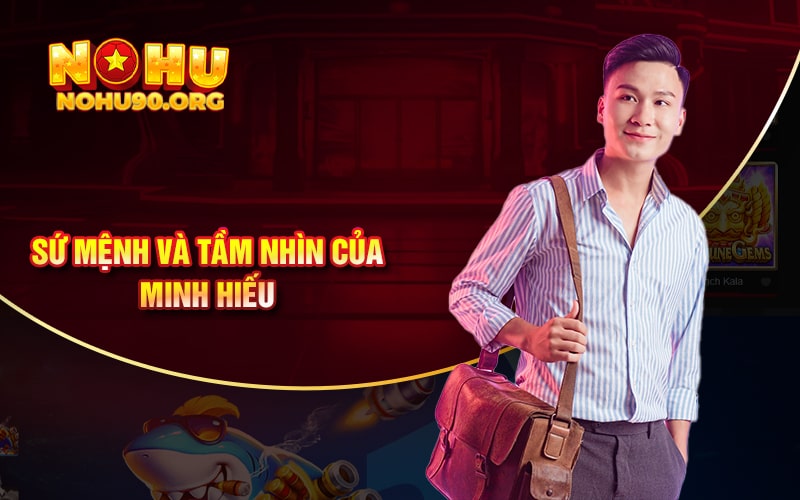 Minh Hiếu – Tầm Nhìn Và Đóng Góp Tại Nhà Cái NOHU90 1 Sứ mệnh và tầm nhìn của Minh Hiếu