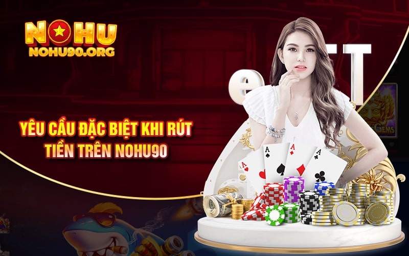 Hướng Dẫn Rút Tiền NoHu90 Mới Nhất 3 Yêu cầu đặc biệt khi rút tiền trên Nohu90