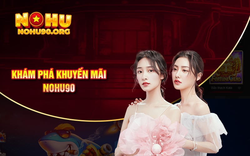 Khuyến Mãi Nohu90 - Nhiều Phần Thưởng Mới Nhất Và Duy Nhất 1 Khám Phá Khuyến Mãi Nohu90