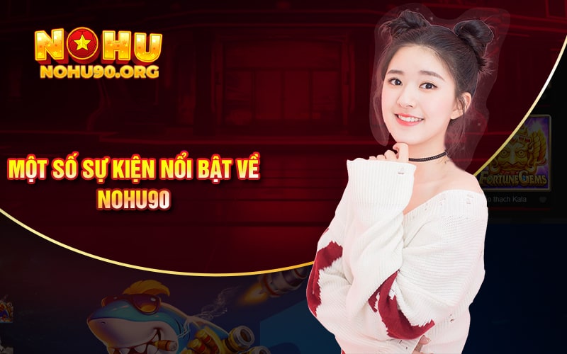 Khuyến Mãi Nohu90 - Nhiều Phần Thưởng Mới Nhất Và Duy Nhất 2 Một Số Sự Kiện Nổi bật Về Nohu90